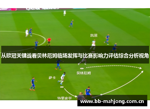 从欧冠关键战看贝林厄姆临场发挥与比赛影响力评估综合分析视角 从欧冠关键战看贝林厄姆临场发挥与比赛影响力评估综合分析视角